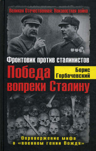 Борис Горбачевский. Победа вопреки Сталину. Фронтовик против сталинистов