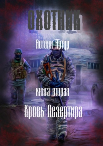 Артур Самвелович Астоян. Охотник. Книга вторая. Кровь дезертира