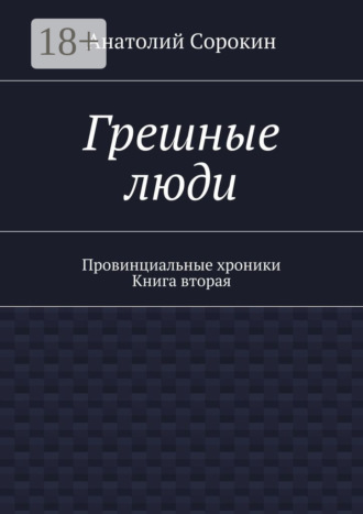 Анатолий Михайлович Сорокин. Грешные люди. Провинциальные хроники. Книга вторая
