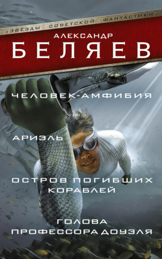 . Человек-амфибия. Ариэль. Остров погибших кораблей. Голова профессора Доуэля (сборник)
