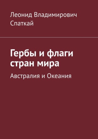 Леонид Спаткай. Гербы и флаги стран мира. Австралия и Океания