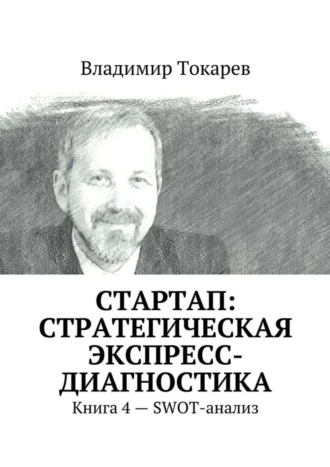 Владимир Токарев. СТАРТАП: стратегическая экспресс-диагностика. Книга 4 – SWOT-анализ