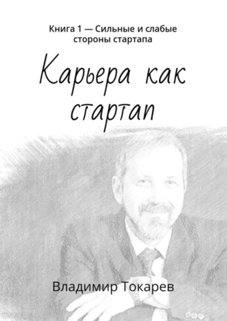 Владимир Токарев. Карьера как стартап. Книга 1 – Сильные и слабые стороны стартапа