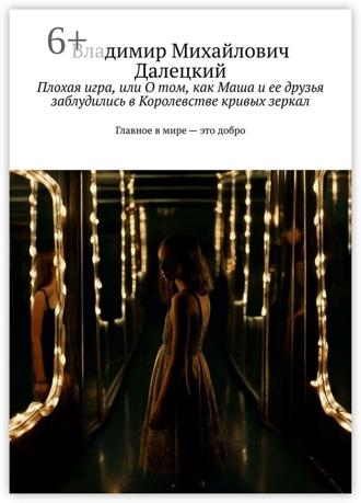 Владимир Михайлович Далецкий. Плохая игра, или О том, как Маша и ее друзья заблудились в Королевстве кривых зеркал. Главное в мире – это добро