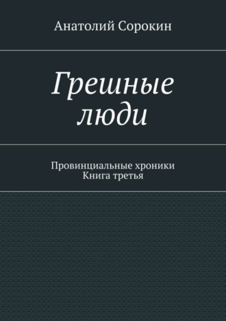. Грешные люди. Провинциальные хроники. Книга третья