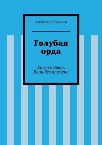 . Голубая орда. Книга первая. Воин без племени