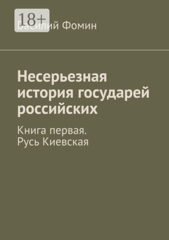 Василий Фомин. Несерьезная история государей российских. Книга первая. Русь Киевская