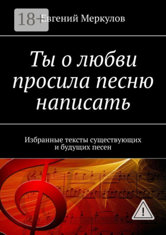 . Ты о любви просила песню написать. Избранные тексты существующих и будущих песен