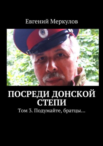 . Посреди донской степи. Том 3. Подумайте, братцы…