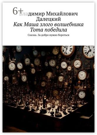 Владимир Михайлович Далецкий. Как Маша злого волшебника Тота победила. Сказка. За добро нужно бороться