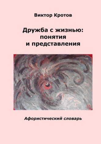 . Дружба с жизнью: понятия и представления. Афористический словарь