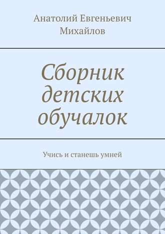 Анатолий Евгеньевич Михайлов. Сборник детских обучалок. Учись и станешь умней