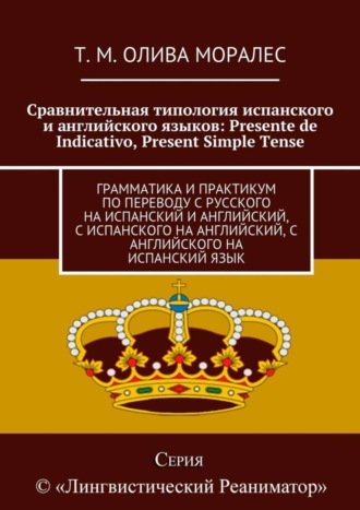 Татьяна Олива Моралес. Сравнительная типология испанского и английского языков: Presente de Indicativo, Present Simple Tense. Грамматика и практикум по переводу с русского на испанский и английский, с испанского на английский, с английского на испанский язык