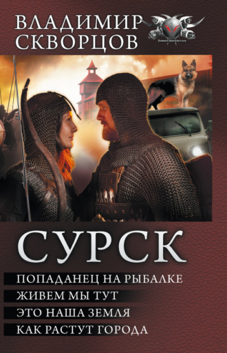 Владимир Скворцов. Сурск: Попаданец на рыбалке. Живем мы тут. Это наша земля. Как растут города (сборник)