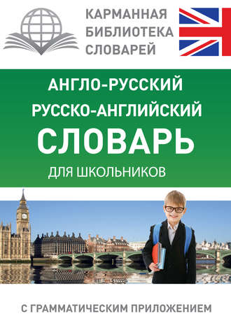 . Англо-русский, русско-английский словарь для школьников с грамматическим приложением