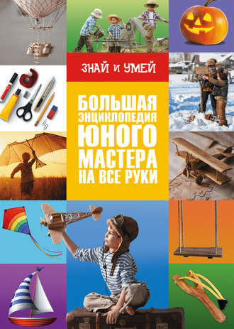 . Большая энциклопедия юного мастера на все руки