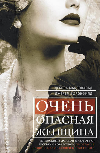 . Очень опасная женщина. Из Москвы в Лондон с любовью, ложью и коварством: биография шпионки, влюблявшей в себя гениев