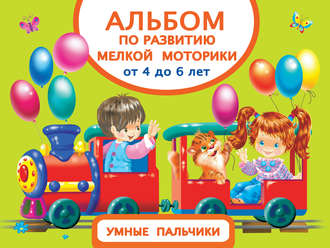 . Альбом по развитию мелкой моторики. Умные пальчики. От 4 до 6 лет