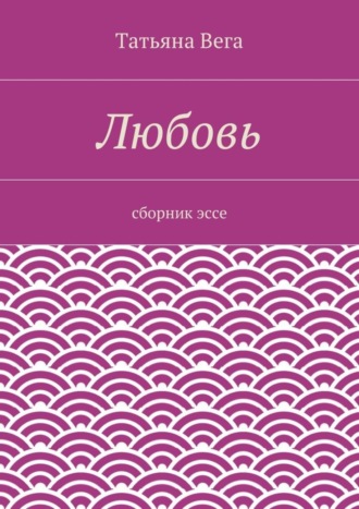 Татьяна Вега. Любовь. сборник эссе
