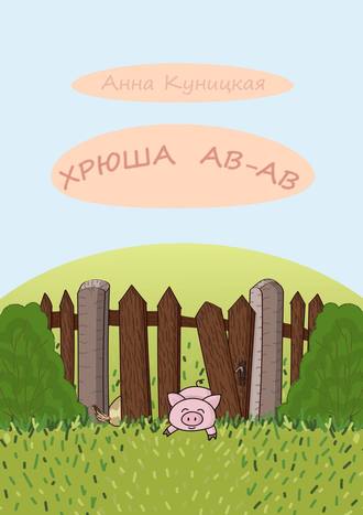 Анна Куницкая. Хрюша Ав-ав. Сказка