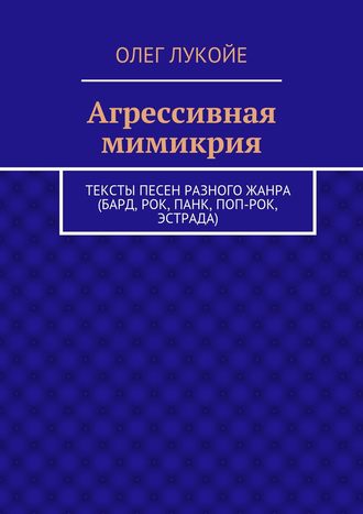 . Агрессивная мимикрия. Тексты песен разного жанра (бард, рок, панк, поп-рок, эстрада)