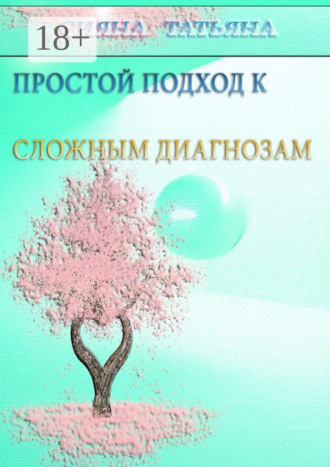 Татьяна Сияна. Простой подход к сложным диагнозам. Оздоровление без лекарств
