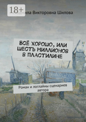 Людмила Викторовна Шилова. Всё хорошо, или Шесть миллионов в пластилине. Роман и логлайны сценариев автора