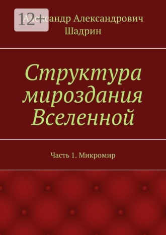 . Структура мироздания Вселенной. Часть 1. Микромир