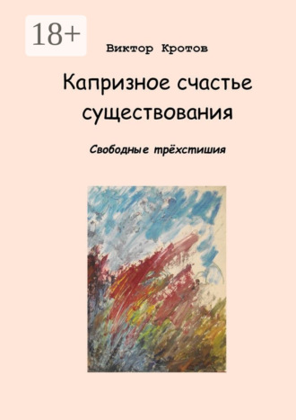 . Капризное счастье существования. Свободные трёхстишия