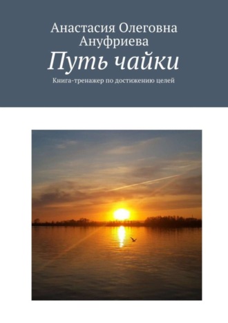 Анастасия Олеговна Ануфриева. Путь чайки. Книга-тренажер по достижению целей