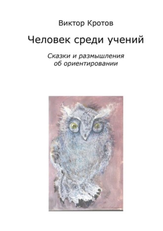 Виктор Кротов. Человек среди учений. Сказки и размышления об ориентировании