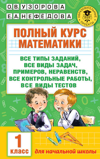 . Полный курс математики. Все типы заданий, все виды задач, примеров, неравенств, все контрольные работы, все виды тестов. 1 класс