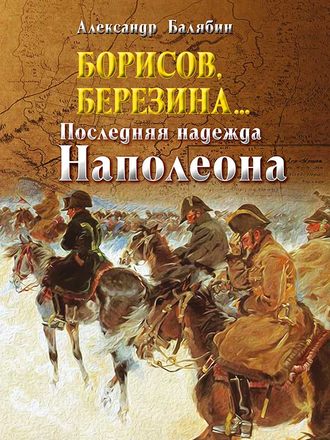 . Борисов, Березина… Последняя надежда Наполеона