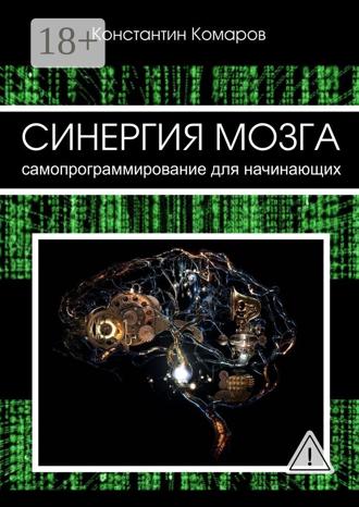 Константин Сергеевич Комаров. Синергия мозга. Самопрограммирование для начинающих