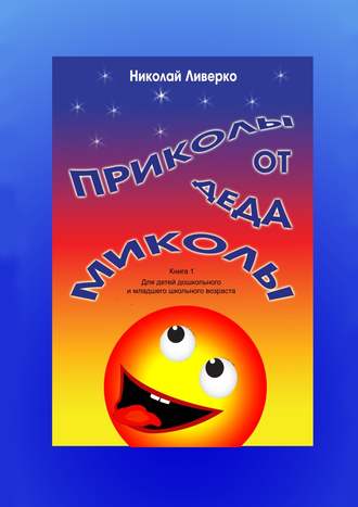 . Приколы от деда Миколы. Книга 1. Для детей дошкольного и младшего школьного возраста