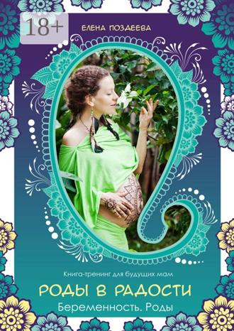 Елена Поздеева. Роды в радости. Беременность. Роды. Книга-тренинг для будущих мам