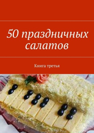 . 50 праздничных салатов. Книга третья