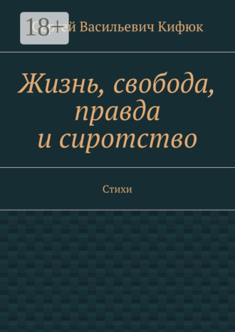 Сергей Васильевич Кифюк. Жизнь, свобода, правда и сиротство. Стихи