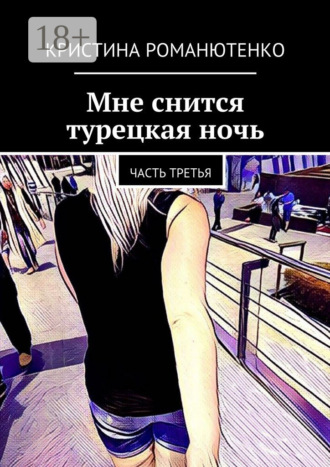 Кристина Романютенко. Мне снится турецкая ночь. Часть третья