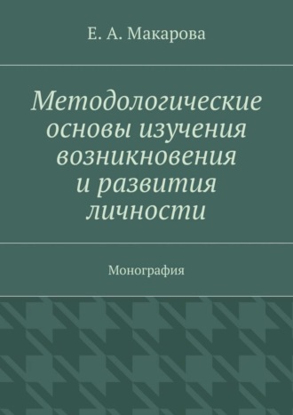 . Методологические основы изучения возникновения и развития личности. Монография