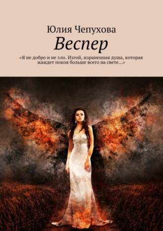 Юлия Чепухова. Веспер. «Я не добро и не зло. Изгой, израненная душа, которая жаждет покоя больше всего на свете…»