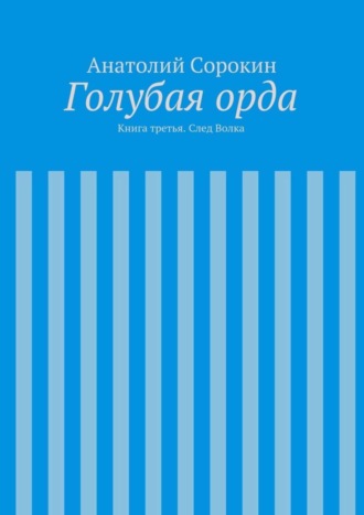 Анатолий Михайлович Сорокин. Голубая орда. Книга третья. След Волка
