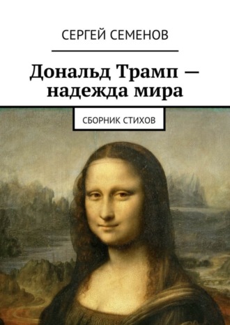 Сергей Семенов. Дональд Трамп – надежда мира. Сборник стихов