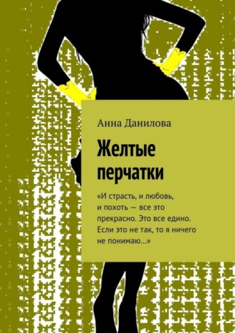 . Желтые перчатки. «И страсть, и любовь, и похоть – все это прекрасно. Это все едино. Если это не так, то я ничего не понимаю…»