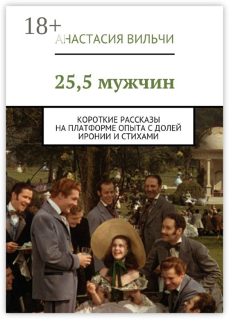 Анастасия Вильчи. 25,5 мужчин. Короткие рассказы на платформе опыта с долей иронии и стихами