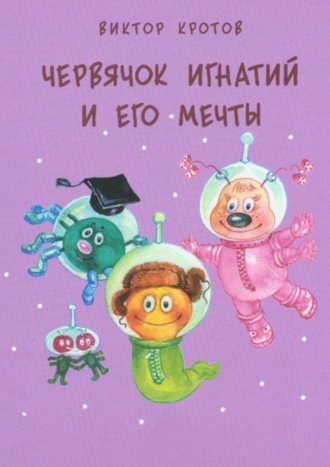 . Червячок Игнатий и его мечты. 20 сказочных историй