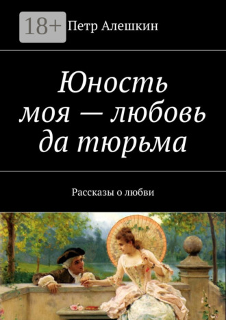 . Юность моя – любовь да тюрьма. Рассказы о любви
