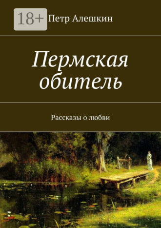 . Пермская обитель. Рассказы о любви
