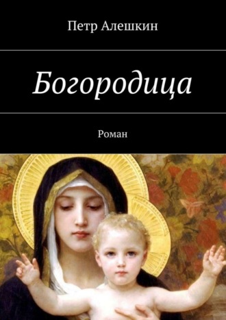 Петр Алешкин. Богородица. Роман