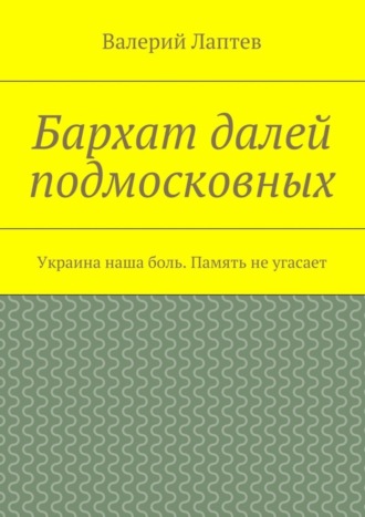 . Бархат далей подмосковных. Украина наша боль. Память не угасает